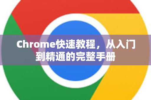 Chrome快速教程，从入门到精通的完整手册-第1张图片-Chrome下载官网|Google官方浏览器下载