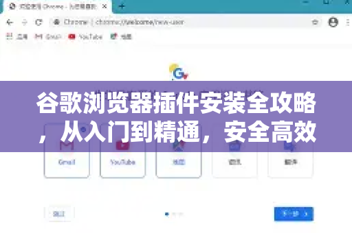 谷歌浏览器插件安装全攻略，从入门到精通，安全高效扩展你的浏览器
