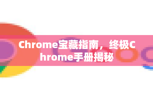 Chrome宝藏指南，终极Chrome手册揭秘