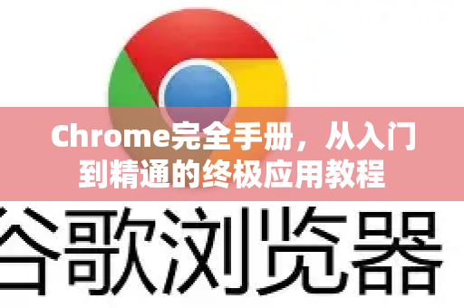 Chrome完全手册，从入门到精通的终极应用教程
