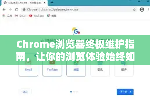 Chrome浏览器终极维护指南，让你的浏览体验始终如新