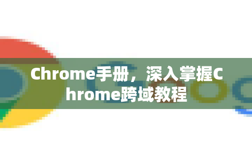 Chrome手册，深入掌握Chrome跨域教程