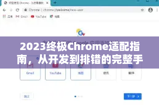 2023终极Chrome适配指南，从开发到排错的完整手册