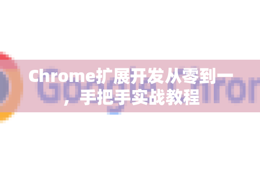Chrome扩展开发从零到一，手把手实战教程