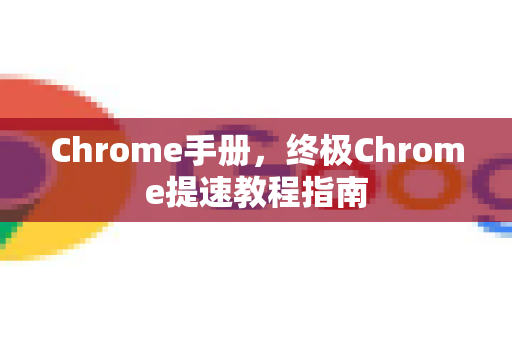 Chrome手册，终极Chrome提速教程指南