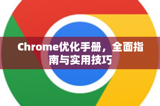 Chrome优化手册，全面指南与实用技巧