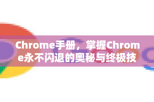 Chrome手册，掌握Chrome永不闪退的奥秘与终极技巧