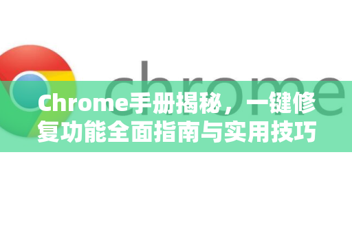 Chrome手册揭秘，一键修复功能全面指南与实用技巧