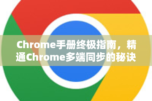 Chrome手册终极指南，精通Chrome多端同步的秘诀