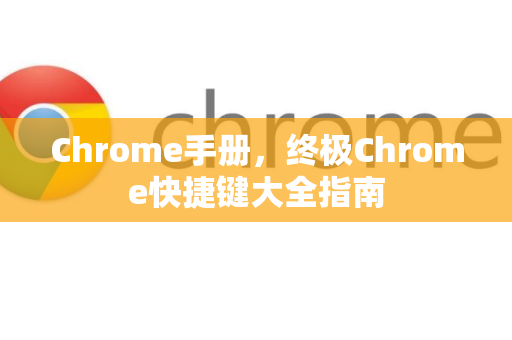 Chrome手册，终极Chrome快捷键大全指南