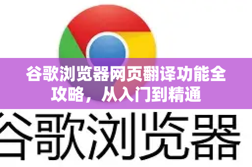 谷歌浏览器网页翻译功能全攻略，从入门到精通