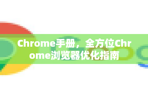 Chrome手册，全方位Chrome浏览器优化指南