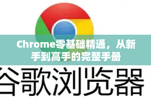 Chrome零基础精通,从新手到高手的完整手册-第1张图片-Chrome下载官网|Google官方浏览器下载 Chrome零基础精通,从新手到高手的完整手册-第1张图片-Chrome下载官网|Google官方浏览器下载