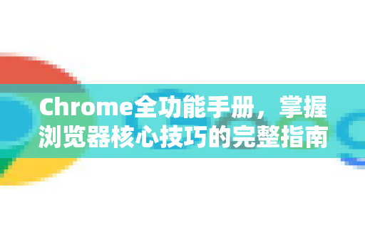 Chrome全功能手册,掌握浏览器核心技巧的完整指南-第1张图片-Chrome下载官网|Google官方浏览器下载 Chrome全功能手册,掌握浏览器核心技巧的完整指南-第1张图片-Chrome下载官网|Google官方浏览器下载