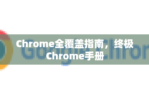 Chrome全覆盖指南，终极Chrome手册-第1张图片-Chrome下载官网|Google官方浏览器下载