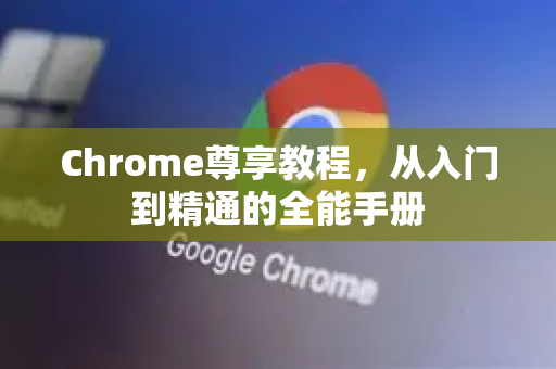 Chrome尊享教程，从入门到精通的全能手册