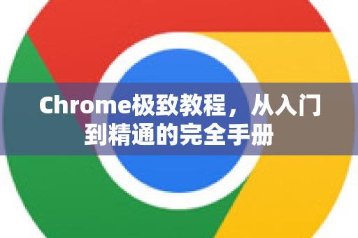 Chrome极致教程，从入门到精通的完全手册