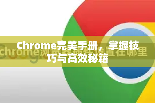 Chrome完美手册，掌握技巧与高效秘籍