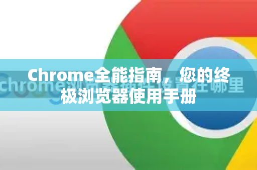 Chrome全能指南，您的终极浏览器使用手册