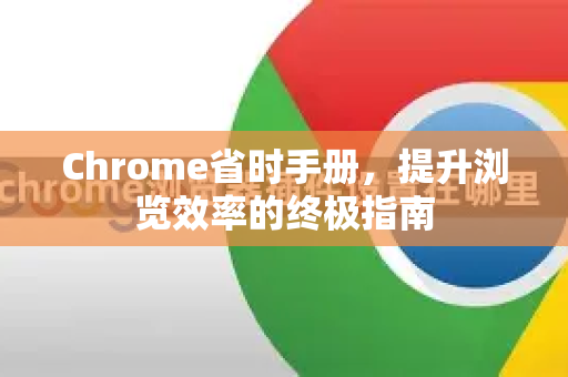 Chrome省时手册，提升浏览效率的终极指南