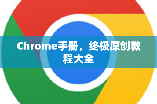 Chrome手册，终极原创教程大全