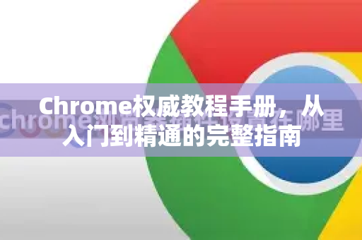 Chrome权威教程手册，从入门到精通的完整指南-第1张图片-Chrome下载官网|Google官方浏览器下载