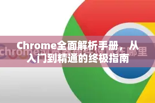 Chrome全面解析手册，从入门到精通的终极指南