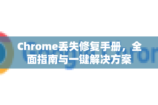 Chrome丢失修复手册，全面指南与一键解决方案-第1张图片-Chrome下载官网|Google官方浏览器下载
