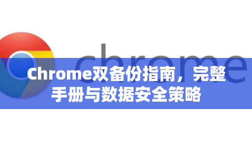 Chrome双备份指南，完整手册与数据安全策略-第1张图片-Chrome下载官网|Google官方浏览器下载