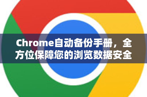 Chrome自动备份手册，全方位保障您的浏览数据安全