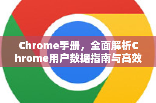 Chrome手册，全面解析Chrome用户数据指南与高效管理技巧-第1张图片-Chrome下载官网|Google官方浏览器下载