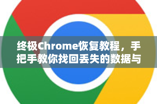 终极Chrome恢复教程，手把手教你找回丢失的数据与设置