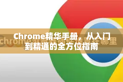 Chrome精华手册，从入门到精通的全方位指南