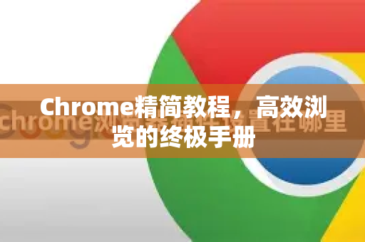 Chrome精简教程，高效浏览的终极手册