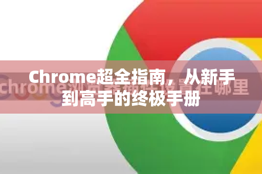 Chrome超全指南，从新手到高手的终极手册-第1张图片-Chrome下载官网|Google官方浏览器下载