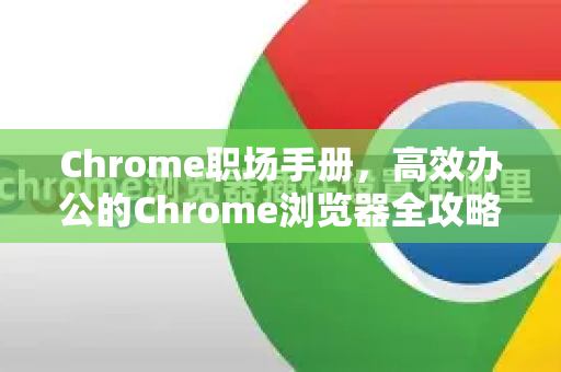 Chrome职场手册，高效办公的Chrome浏览器全攻略-第1张图片-Chrome下载官网|Google官方浏览器下载