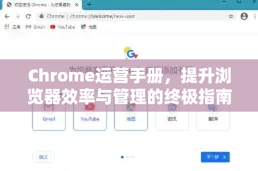 Chrome运营手册，提升浏览器效率与管理的终极指南