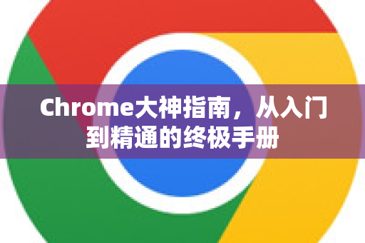 Chrome大神指南，从入门到精通的终极手册