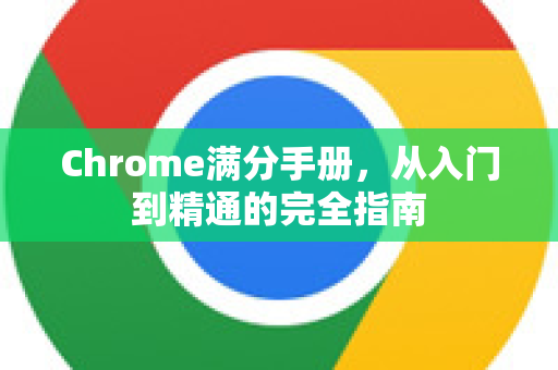 Chrome满分手册，从入门到精通的完全指南
