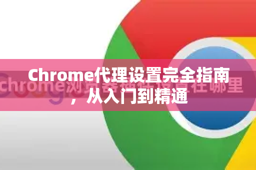 Chrome代理设置完全指南，从入门到精通-第1张图片-Chrome下载官网|Google官方浏览器下载