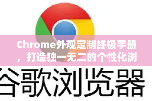 Chrome外观定制终极手册，打造独一无二的个性化浏览器