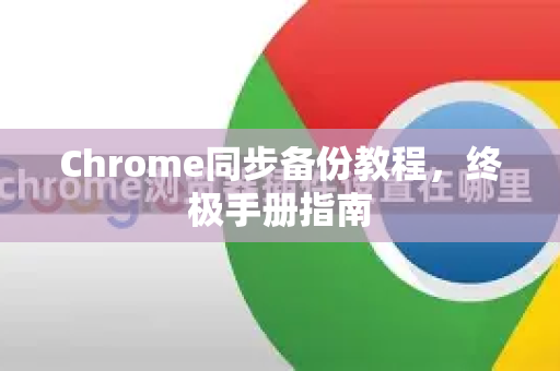 Chrome同步备份教程，终极手册指南
