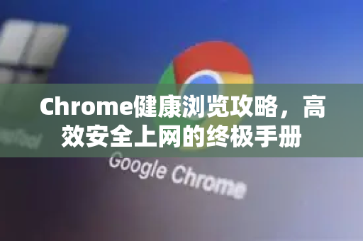 Chrome健康浏览攻略，高效安全上网的终极手册