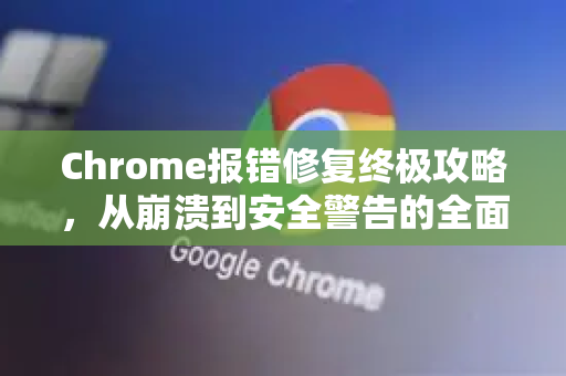 Chrome报错修复终极攻略,从崩溃到安全警告的全面解决方案-第1张图片-Chrome下载官网|Google官方浏览器下载 Chrome报错修复终极攻略,从崩溃到安全警告的全面解决方案-第1张图片-Chrome下载官网|Google官方浏览器下载