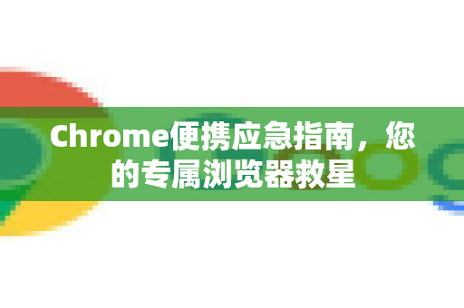 Chrome便携应急指南，您的专属浏览器救星