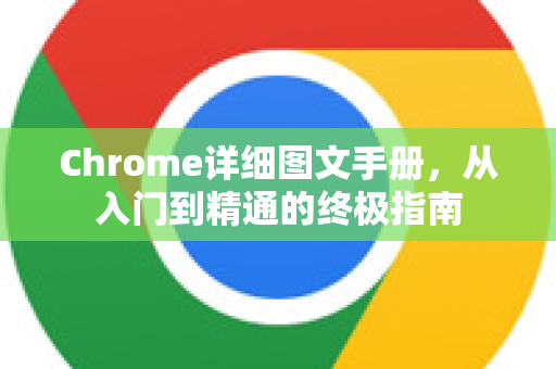 Chrome详细图文手册，从入门到精通的终极指南