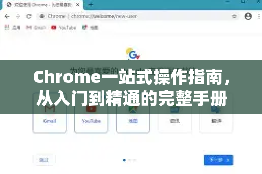 Chrome一站式操作指南，从入门到精通的完整手册
