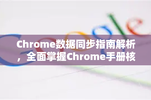 Chrome数据同步指南解析，全面掌握Chrome手册核心功能