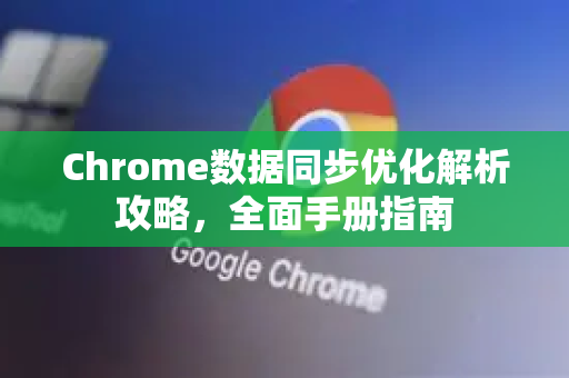 Chrome数据同步优化解析攻略，全面手册指南