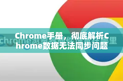 Chrome手册，彻底解析Chrome数据无法同步问题教程